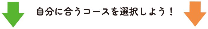 自分に合うコースを選択しよう！