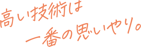 高い技術は一番の思いやり。