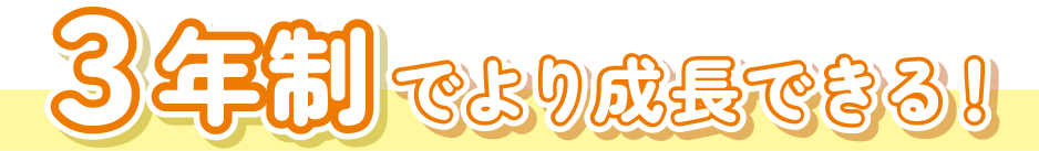3年制でより成長できる！