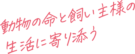 動物の命と飼い主様の生活に寄り添う